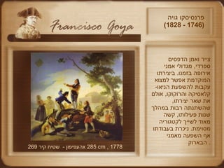 פרנסיסקו גויה  (1746 - 1828)  צייר ואמן הדפסים ספרדי ,  מגדולי אמני אירופה בזמנו .  ביצירתו המוקדמת אפשר למצוא עקבות להשפעת הניאו - קלאסיקה והרוקוקו ,  אולם את שאר יצירתו ,  שהשתנתה רבות במהלך שנות פעילותו ,  קשה מאוד לשייך לקטגוריה מסוימת .  ניכרת בעבודתו אף השפעה מאמני הבארוק .  העפיפון  -   שטיח קיר  269  x 285 cm , 1778 