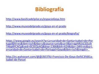 Bibliografía
http://www.basilicadelpilar.es/espacioGoya.htm
http://www.museodelprado.es/goya-en-el-prado
http://www.museod...