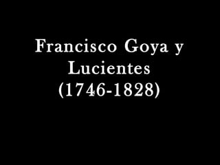 Francisco Goya y
Lucientes
(1746-1828)

 