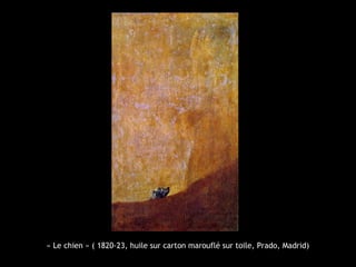 « Le chien » ( 1820-23, huile sur carton marouflé sur toile, Prado, Madrid)

 