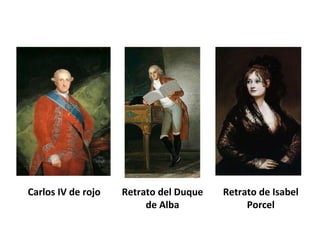 Carlos IV de rojo Retrato del Duque
de Alba
Retrato de Isabel
Porcel
 