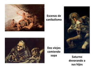 Saturno
devorando a
sus hijos
Escenas de
canibalismo
Dos viejos
comiendo
sopa
 