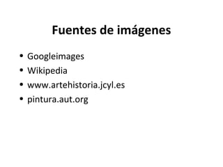 Fuentes de imágenes
• Googleimages
• Wikipedia
• www.artehistoria.jcyl.es
• pintura.aut.org
 