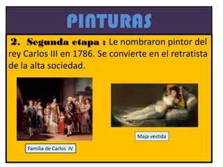 PINTURAS
2. Segunda etapa : Le nombraron pintor del
rey Carlos III en 1786. Se convierte en el retratista
de la alta sociedad.
Familia de Carlos IV
Maja vestida
 