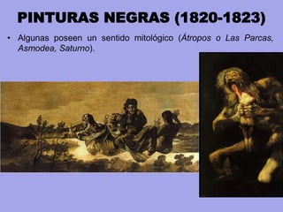 PINTURAS NEGRAS (1820-1823)
• Algunas poseen un sentido mitológico (Átropos o Las Parcas,
Asmodea, Saturno).
 