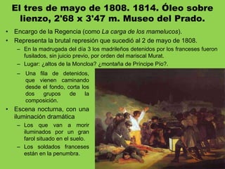 El tres de mayo de 1808. 1814. Óleo sobre
lienzo, 2'68 x 3'47 m. Museo del Prado.
• Encargo de la Regencia (como La carga ...