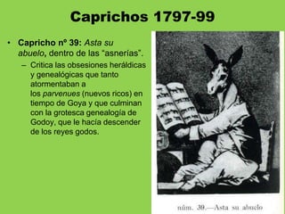 Caprichos 1797-99
• Capricho nº 39: Asta su
abuelo, dentro de las “asnerías”.
– Critica las obsesiones heráldicas
y geneal...