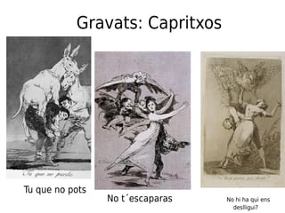 Gravats: Capritxos
No t´escaparas No hi ha qui ens
deslligui?
Tu que no pots
 