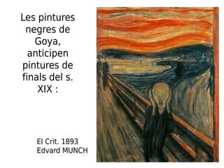 El Crit. 1893
Edvard MUNCH
Les pintures
negres de
Goya,
anticipen
pintures de
finals del s.
XIX :
 