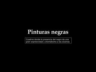 Pinturas negras Cuadros donde la presencia del negro da una gran expresividad y dramatismo a las escenas 