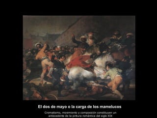 El dos de mayo o la carga de los mamelucos Cromatismo, movimiento y composición constituyen un antecedente de la pintura romántica del siglo XIX 
