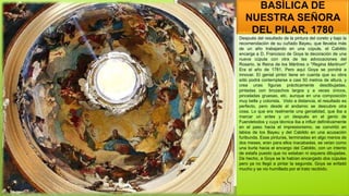 BASÍLICA DE
NUESTRA SEÑORA
DEL PILAR, 1780
Después del resultado de la pintura del coreto y bajo la
recomendación de su cuñado Bayeu, que llevaba más
de un año trabajando en una cúpula, el Cabildo
encarga a D. Francisco de Goya la decoración de una
nueva cúpula con otra de las advocaciones del
Rosario, la Reina de los Mártires o "Regina Martirum"
Era el año de 1781. Pero aquí Goya se pondrá a
innovar. El genial pintor tiene en cuenta que su obra
sólo podrá contemplarse a casi 50 metros de altura, y
crea unas figuras prácticamente desdibujadas,
pintadas con brozachos largos y a veces únicos,
pinceladas gruesas, etc. aunque en una composición
muy bella y colorista. Visto a distancia, el resultado es
perfecto, pero desde el andamio se descubre otra
cosa. Lo que era realmente una genialidad, que iba a
marcar un antes y un después en el genio de
Fuendetodos y cuya técnica iba a influir definitivamente
en el paso hacia el impresionismo, se convirtió en
labios de los Bayeu y del Cabildo en una acusación
furibunda. Esas pinturas, terminadas en algo menos de
dos meses, eran para ellos inacabadas, se veían como
una burla hacia el encargo del Cabildo, con un intento
de estafa puesto que no estaban ni siquiera dibujadas.
De hecho, a Goya se le habían encargado dos cúpulas
pero ya no llegó a pintar la segunda. Goya se enfadó
mucho y se vio humillado por el trato recibido.
 