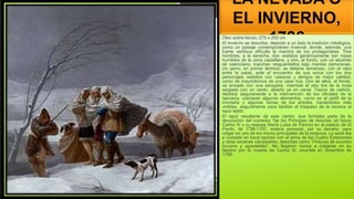 LA NEVADA O
EL INVIERNO,
1786
Óleo sobre lienzo, 275 x 293 cm
El Invierno se describe, dejando a un lado la tradición mitológica,
como un paisaje contemporáneo invernal, donde, además, una
fuerte ventisca dificulta la marcha de los protagonistas. Tres
hombres, a la derecha, dos vestidos genéricamente con ropas
humildes de la zona castellana, y otro, al fondo, con un atuendo
de valenciano, marchan resguardados bajo mantas zamoranas.
Un perro, en primer término, se detiene temeroso, con el rabo
entre la patas, ante el encuentro de sus amos con los dos
personajes vestidos con casacas y abrigos de mejor calidad,
como de mayordomos de una casa rica. Uno de ellos, al frente,
va armado con una escopeta, mientras el otro tira de la mula
cargada con un cerdo, abierto ya en canal. Trazos de carbón,
debidos seguramente a la intervención de los oficiales de la
tapicería, subrayan algunos elementos, como es el perfil de la
montaña y algunas ramas de los árboles, haciéndolos más
visibles, seguramente para facilitar el traspaso de la escena al
tapiz tejido.
El tapiz resultante de este cartón, que formaba parte de la
decoración del comedor ºde los Príncipes de Asturias (el futuro
Carlos IV y su esposa María Luisa de Parma) en el palacio de El
Pardo, de 1786-1787, estaría pensado, por su tamaño, para
colgar en uno de los muros principales de la estancia. La serie iba
a consistir en trece tapices con el tema de las Cuatro Estaciones
y otras escenas campestres, descritas como “Pinturas de asuntos
jocosos y agradables”. No llegaron nunca a colgarse en su
destino por la muerte de Carlos III, ocurrida en diciembre de
1788.
 