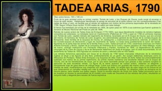 TADEA ARIAS, 1790
Óleo sobre lienzo, 190 x 106 cm
Fruto de la gran amistad entre su primer marido, Tomás de León, y los Duques de Osuna, pudo surgir el encargo a
Goya de este retrato . Habiéndose identificado la pareja de escudos de la parte inferior con los correspondientes a las
casas de Arias y León, es factible que el retrato se realizara con motivo de los primeros esponsales de la retratada en
1789. Según Viñaza Goya recibió 10.000 reales de vellón por este trabajo.
El lienzo fue heredado por el hijo de la retratada en 1855, de quien pasó en 1876 a sus sobrinos que fueron quienes lo
donaron al Museo Nacional del Prado en julio de 1896.
Retrato de cuerpo entero de Tadea Arias de Enríquez (1770-1855), que sigue literalmente modelos de retratos ingleses
conocidos por estampas. La retratada nació en Castromocho (Palencia) en 1770 y casó en 1789 en primeras nupcias
con Tomás de León, capitán retirado del regimiento de América, levantado por el IX Duque de Osuna, que era coronel
del mismo. El hermano de Tomás de León, Eugenio, era administrador general de las fincas de la condes-duques de
Benavente, título familiar de la duquesa de Osuna, en Jabalquinto, y Castromocho pertenecía, además, al señorío de
los Condes-duques de Benavente y lugar de nacimiento de Tadea. La boda sería posiblemente la razón del retrato,
figurando en la parte baja las armas de la familia Arias y León. Tadea enviudó en 1793, casándose entonces con Pedro
Antonio Enríquez y Bravo, capitán de la compañía de Infantería de la Costa y regidor perpetuo de Vélez-Málaga. Viuda
de nuevo, contrajo matrimonio con Fernando Villanueva y Pardos, muriendo en 1855. La dependencia de ambos
cónyuges de la Casa de Osuna y de la de Benavente determinó sin duda el encargo, que no está documentado. En el
testamento de Tadea de 1855 figuraba sin nombre de autor y valorado sólo en 400 reales.
Los retratos femeninos ejecutados por Goya en la década de 1790 tienen marcadas influencias de la retratística
inglesa al situar a las figuras al aire libre, preferentemente en un jardín. Así surgen bellísimas estampas como la
Marquesa de Pontejos, Tadea Arias Enríquez o la Duquesa de Alba. Este retrato de doña Tadea fue presumiblemente
realizado con motivo de su primer matrimonio. Su primer marido mantenía una excelente relación con el Duque de
Osuna, uno de los benefactores de Goya, por lo que sería razonable pensar que gracias a ese contacto surgiera la
ejecución de este excelente retrato. La figura de la dama aparece de cuerpo entero, vistiendo un elegante y
transparente traje de gasa blanca de manga larga. Cubre sus brazos con guantes del mismo color y sus piernas con
medias de seda, mostrándonos sus chapines con adornos de plata. Un amplio lazo de color negro en la cintura en el
que observamos un camafeo resalta aun más la estilizada figura de la señora. Su atractivo rostro se enmarca en la
oscura peluca, para resaltar sus bellos rasgos. Quizá la escasa relación de Goya con doña Tadea provocaría que no
se muestre en exceso la personalidad de la modelo como suele ser frecuente en los retratos del pintor, resultando un
conjunto bello y elegante pero escaso de fuerza expresiva.
 
