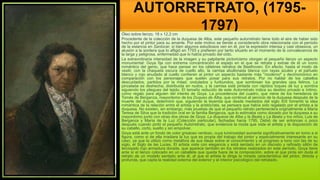 AUTORRETRATO, (1795-
1797)
Óleo sobre lienzo, 18 x 12,2 cm
Procedente de la colección de la duquesa de Alba, este pequeño autorretrato tiene todo el aire de haber sido
hecho por el pintor para su amante. Por este motivo se tiende a considerarlo obra relacionada con el período
de la estancia en Sanlúcar, si bien algunos estudiosos ven en él, por la expresión intensa y casi obsesiva, un
alusión a la sordera que lo afligió en 1793 y prefieren por tanto situarlo en el momento de la convalecencia de
la larga y peligrosa, enfermedad que lo había privado del oído.
La extraordinaria intensidad de la imagen y su palpitante pictoricismo otorgan al pequeño lienzo un aspecto
monumental: Goya fija con extrema concentración el espejo en el que se retrata y extrae de él un icono
romántico del genio, que hace pensar en los célebres retratos de Beethoven. En efecto, hasta el modo de
vestir, con la chaqueta oscura de cuello alto, la camisa abullonada blanca con rayas azules y el pañuelo
blanco y rojo anudado al cuello confieren al pintor un aspecto bastante más "moderno" y decimonónico en
comparación con los personajes que suelen posar para sus retratos. Por no hablar de los cabellos
descuidados, partidos por la mitad, ondulados y furibundos, que sombrean los grandes ojos felinos. La
pincelada es deshecha, distribuida en nudos, y la camisa está pintada con rápidos toques de luz y sombra
siguiendo los pliegues del tejido. El tamaño reducido de este Autorretrato indica su destino privado e íntimo,
como regalo para alguien del interés de Goya. La procedencia del cuadro, que viene de los herederos de
Tomás de Berganza, mayordomo de los Duques de Alba, que continuó al servicio de la duquesa después de la
muerte del duque, determinó que, siguiendo la leyenda que desde mediados del siglo XIX fomentó la idea
romántica de la relación entre el artista y la aristócrata, se pensara que había sido regalado por el artista a la
duquesa. No existen, sin embargo, más pruebas de que el pequeño retrato perteneciera originalmente a María
Teresa de Silva que la tradición oral en la familia Berganza, que lo estimaba como donado por la duquesa a su
mayordomo junto con otras dos obras de Goya: La duquesa de Alba y la Beata y La Beata y los niños, Luis de
Berganza y María de la Luz (Colección particular), fechadas hacia 1795. Debió de ser entonces o poco
después cuando pintó el pequeño Autorretrato, que evidencia la moda que viste el artista y la disposición de
su cabello, corto, suelto y sin empolvar.
Goya está ante un fondo de color grisáceo verdoso, cuya luminosidad aumenta significativamente en torno a si
figura, como si de ella irradiara la luz que es propia del trabajo del pintor y especialmente interesante en su
caso, ya que la utilizó como metáfora de sus ideas sobre el conocimiento y el progreso a tono con las de su
siglo, el Siglo de las Luces. El artista viste con elegancia y está sentado en un discreto y refinado sillón de
terciopelo rojo armadura dorada, que aparece también en los retratos realizados en este período. Goya tiene
ante sí el lienzo colocado en un caballete que queda fuera de la composición, sobre el que pinta sin duda el
retrato de un modelo sentado ante él, al que el artista le dirige la mirada característica del pintor, directa y
profunda, que capta la realidad externa del exterior y el interior psicológico del retratado.
 