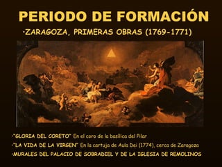 PERIODO DE FORMACIÓN <ul><li>ZARAGOZA, PRIMERAS OBRAS (1769-1771) </li></ul><ul><li>“ GLORIA DEL CORETO”  En el coro de la...