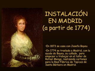 INSTALACIÓN EN MADRID  (a partir de 1774) <ul><li>En 1873 se casa con Josefa Bayeu </li></ul><ul><li>En 1774 se traslada a...