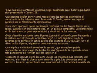 <ul><li>Goya realizó el cartón de la Gallina ciega, basándose en el boceto que había sido presentado a Carlos III.  </li><...