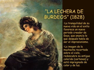 “ LA LECHERA DE BURDEOS” (1828) <ul><li>La tranquilidad de su nueva vida en el exilio favorece un nuevo periodo creador de...