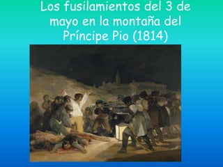 Los fusilamientos del 3 de
mayo en la montaña del
Príncipe Pio (1814)