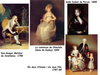 Doña Isabel de Porcel, 1805




                             La comtessa de Chinchón
                             (dona de Godoy) 1800
Don Gaspar Melchor
de Jovellanos. 1798




                      Els ducs d’Osuna i els seus fills
                                             1787-88
 