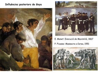 Influències posteriors de Goya




                                 E. Manet: Execució de Maximilià, 1867

                                 P. Picasso: Massacre a Corea, 1951
 