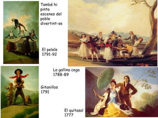 També hi
pinta
escenes del
poble
divertint-se




El pelele
1791-92


       La gallina cega
       1788-89


Gitanillos
1791



               El quitasol
               1777
 