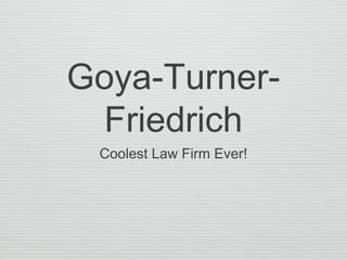 Goya-Turner-
Friedrich
Coolest Law Firm Ever!
 