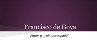 Francisco de Goya
Pintor y grabador español

 