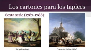 Los cartones para los tapices
Sexta serie (1787-1788)

“La gallina ciega”

“La ermita de San Isidro”

 