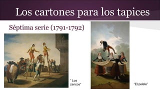Los cartones para los tapices
Séptima serie (1791-1792)

“ Los
zancos”

“El pelele”

 