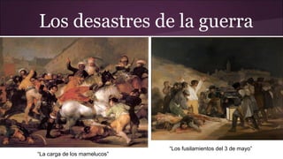 Los desastres de la guerra

“La carga de los mamelucos”

“Los fusilamientos del 3 de mayo”

 