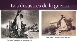 Los desastres de la guerra

“¡Qué valor!”, desastre de la guerra nº7
“Tampoco”, desastre de la guerra nº36

 