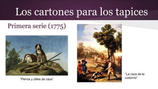 Los cartones para los tapices
Primera serie (1775)

“Perros y útiles de caza”

“La caza de la
codorniz”

 