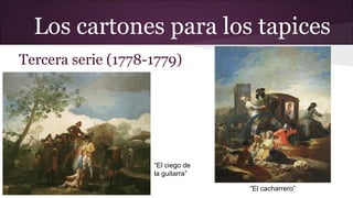 Los cartones para los tapices
Tercera serie (1778-1779)

“El ciego de
la guitarra”
“El cacharrero”

 