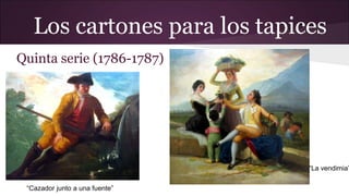 Los cartones para los tapices
Quinta serie (1786-1787)

“La vendimia”
“Cazador junto a una fuente”

 