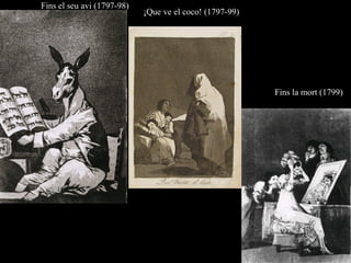 Fins el seu avi (1797-98)
¡Que ve el coco! (1797-99)
Fins la mort (1799)
 