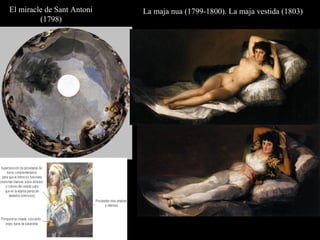 El miracle de Sant Antoni
(1798)
La maja nua (1799-1800). La maja vestida (1803)
 