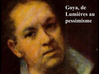 Goya, de
Lumiéres au
pessimisme
 
