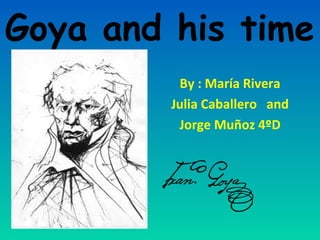Goya and his time
By : María Rivera
Julia Caballero and
Jorge Muñoz 4ºD

 