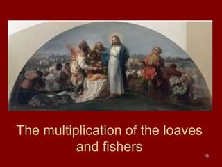 The multiplication of the loaves
and fishers
16

 
