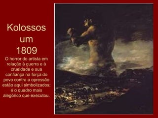 Kolossos
um
1809
O horror do artista em
relação à guerra e à
crueldade e sua
confiança na força do
povo contra a opressão
estão aqui simbolizados;
é o quadro mais
alegórico que executou.

94

 