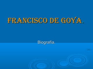 Francisco de GoyaFrancisco de Goya..
Biografía.Biografía.
 