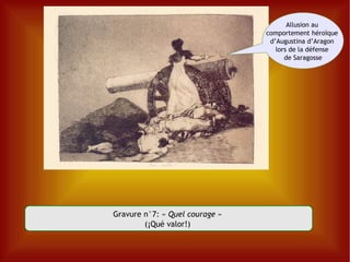 Gravure n°7: «  Quel courage  »  (¡Qué valor!)  Allusion au  comportement héroïque  d’Augustina d’Aragon  lors de la défense  de Saragosse 