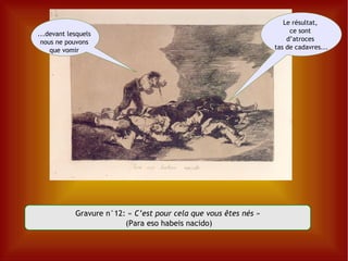 Gravure n°12: «  C’est pour cela que vous êtes nés » (Para eso habeis nacido) Le résultat,  ce sont  d’atroces  tas de cadavres... ...devant lesquels  nous ne pouvons  que vomir  