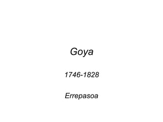 Goya
1746-1828
Errepasoa
 
