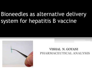 Bioneedles as alternative delivery system for hepatitis B vaccine              VISHAL  N. GOYANI PHARMACEUTICAL ANALYSIS 