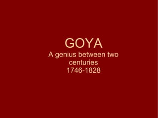 GOYA
A genius between two
centuries
1746-1828
 