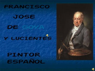 FRANCISCO
JOSE
DE GOYA
Y LUCIENTES
PINTOR
ESPAÑOL
 
