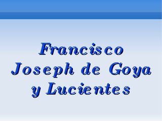 Francisco Joseph de Goya y Lucientes 